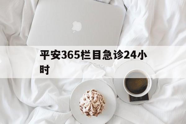 保山平安365栏目急诊24小时的最新政策(2025年保山平安365急诊24小时2015分享)