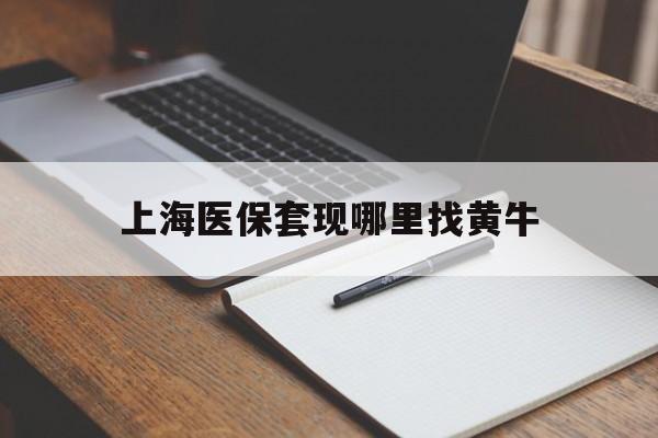 保山上海医保套现哪里找黄牛的最新政策(2025年保山上海医保套现论坛分享)