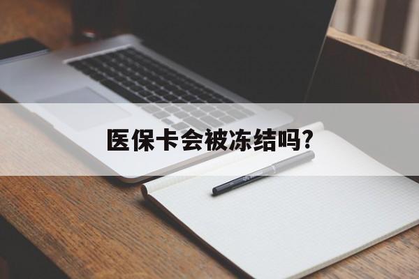 保山医保卡会被冻结吗?的最新政策(2025年保山欠银行钱医保卡会被冻结吗分享)